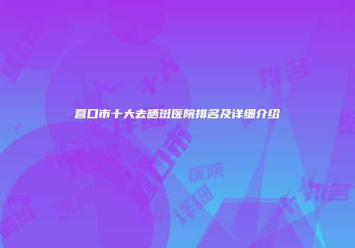 营口市十大去晒斑医院排名及详细介绍