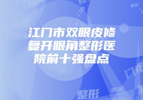 江门市双眼皮修复开眼角整形医院前十强盘点