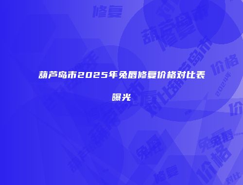 葫芦岛市2025年兔唇修复价格对比表曝光