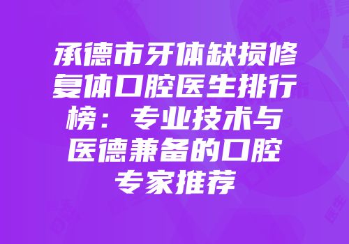 承德市牙体缺损修复体口腔医生排行榜：专业技术与医德兼备的口腔专家推荐
