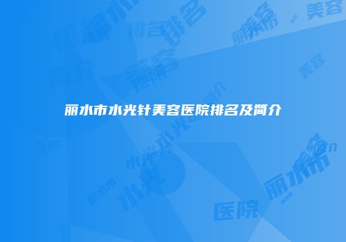 丽水市水光针美容医院排名及简介