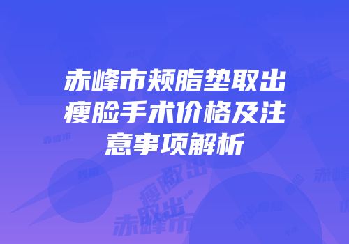 赤峰市颊脂垫取出瘦脸手术价格及注意事项解析