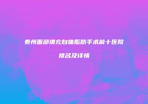 泰州面部填充自体脂肪手术前十医院排名及详情