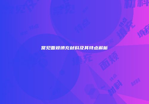 常见面颊填充材料及其特点解析
