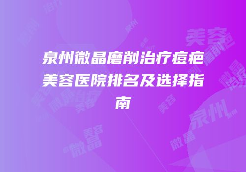 泉州微晶磨削治疗痘疤美容医院排名及选择指南
