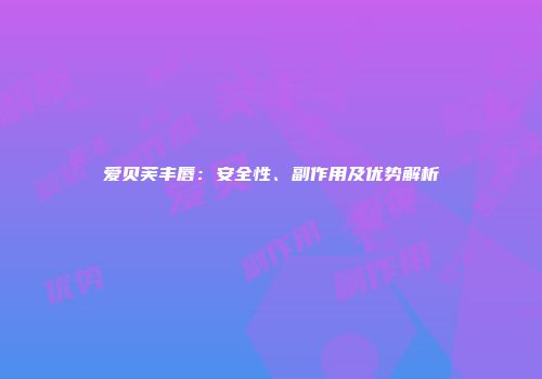 爱贝芙丰唇：安全性、副作用及优势解析