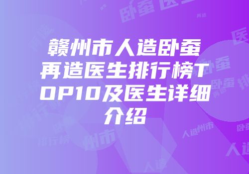 赣州市人造卧蚕再造医生排行榜TOP10及医生详细介绍