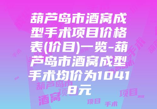 葫芦岛市酒窝成型手术项目价格表(价目)一览-葫芦岛市酒窝成型手术均价为10418元