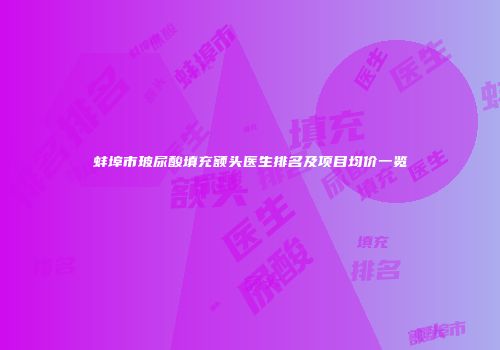 蚌埠市玻尿酸填充额头医生排名及项目均价一览