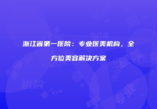 浙江省第一医院：专业医美机构，全方位美容解决方案