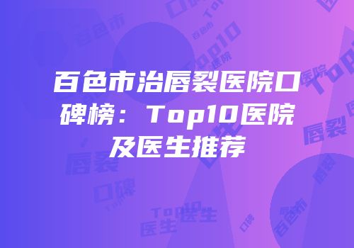 百色市治唇裂医院口碑榜：Top10医院及医生推荐