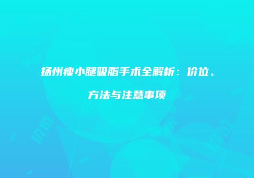 扬州瘦小腿吸脂手术全解析：价位、方法与注意事项