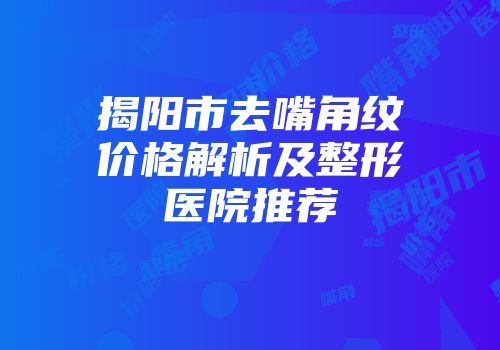 揭阳市去嘴角纹价格解析及整形医院推荐