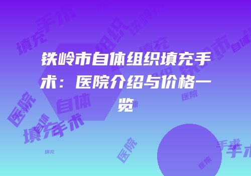 铁岭市自体组织填充手术：医院介绍与价格一览