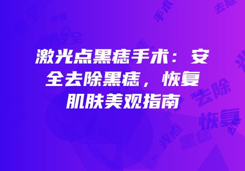 激光点黑痣手术：安全去除黑痣，恢复肌肤美观指南