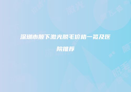 深圳市腋下激光脱毛价格一览及医院推荐