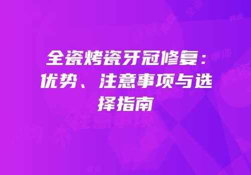 全瓷烤瓷牙冠修复：优势、注意事项与选择指南