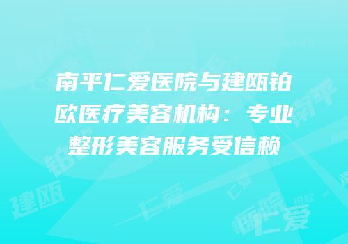 南平仁爱医院与建瓯铂欧医疗美容机构：专业整形美容服务受信赖