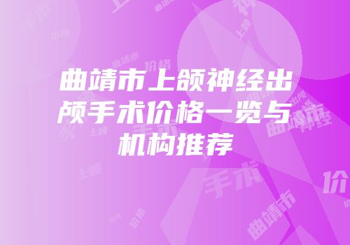曲靖市上颌神经出颅手术价格一览与机构推荐