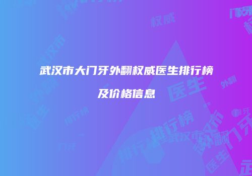 武汉市大门牙外翻权威医生排行榜及价格信息