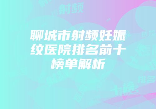 聊城市射频妊娠纹医院排名前十榜单解析