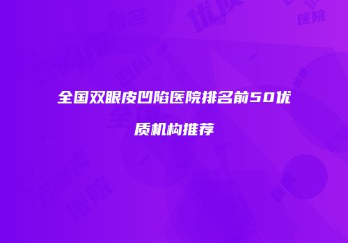 全国双眼皮凹陷医院排名前50优质机构推荐