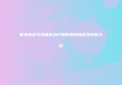 衡水市结节性痤疮治疗整形医院排名及特色介绍