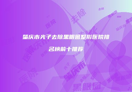 肇庆市光子去除黑眼圈整形医院排名榜前十推荐