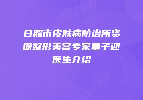 日照市皮肤病防治所资深整形美容专家董子迎医生介绍