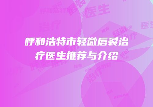 呼和浩特市轻微唇裂治疗医生推荐与介绍
