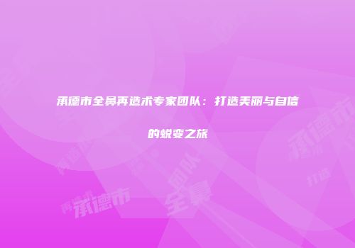 承德市全鼻再造术专家团队：打造美丽与自信的蜕变之旅