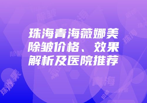 珠海青海薇娜美除皱价格、效果解析及医院推荐