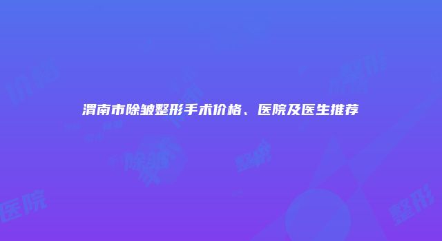 渭南市除皱整形手术价格、医院及医生推荐