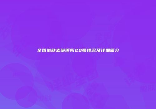 全国嫩肤去皱医院20强排名及详细简介