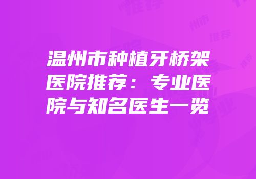 温州市种植牙桥架医院推荐：专业医院与知名医生一览