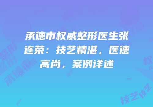 承德市权威整形医生张连荣：技艺精湛，医德高尚，案例详述
