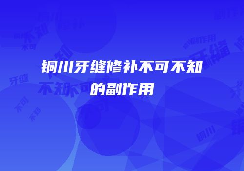 铜川牙缝修补不可不知的副作用
