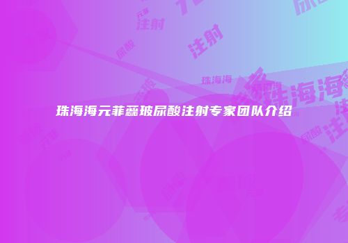 珠海海元菲蕊玻尿酸注射专家团队介绍