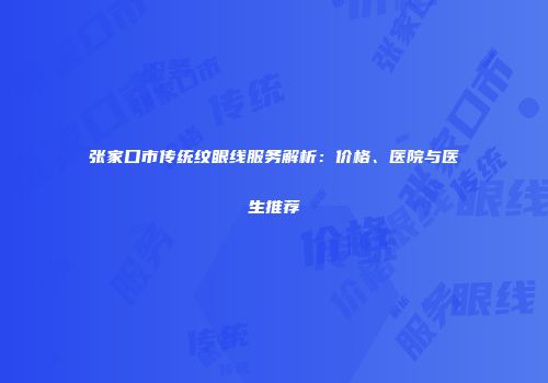 张家口市传统纹眼线服务解析：价格、医院与医生推荐