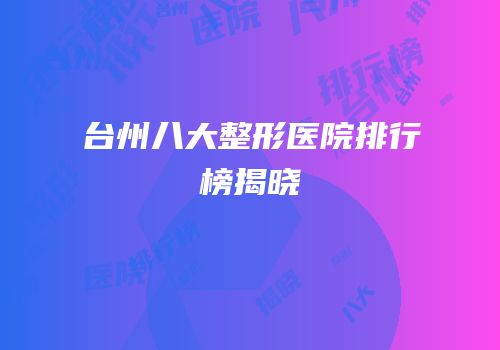 台州八大整形医院排行榜揭晓