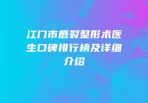 江门市唇裂整形术医生口碑排行榜及详细介绍