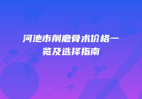 河池市削磨骨术价格一览及选择指南