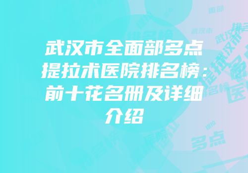 武汉市全面部多点提拉术医院排名榜：前十花名册及详细介绍
