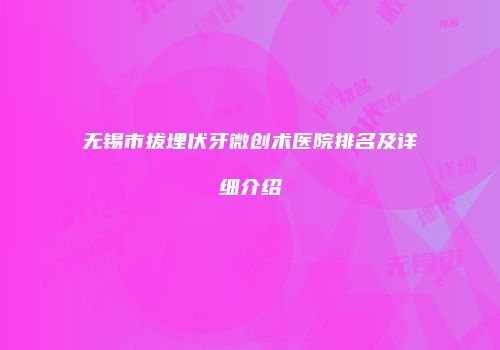无锡市拔埋伏牙微创术医院排名及详细介绍