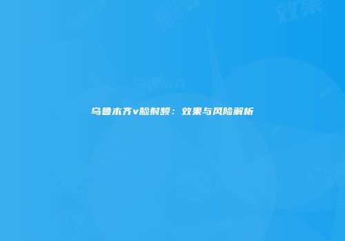 乌鲁木齐v脸射频：效果与风险解析