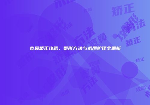 宽鼻矫正攻略：整形方法与术后护理全解析