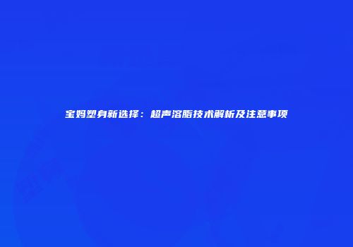 宝妈塑身新选择：超声溶脂技术解析及注意事项