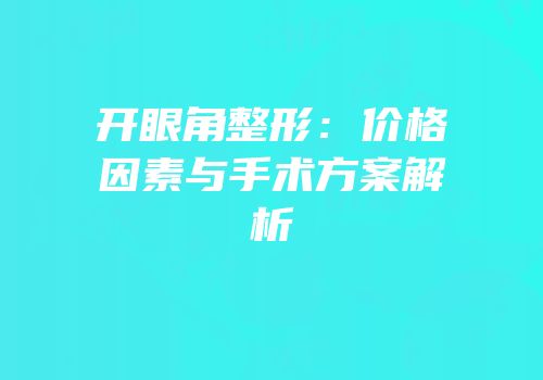 开眼角整形：价格因素与手术方案解析