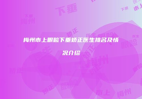 梅州市上眼睑下垂矫正医生排名及情况介绍
