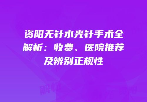 资阳无针水光针手术全解析：收费、医院推荐及辨别正规性